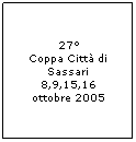 Casella di testo: 27
Coppa Citt di Sassari
8,9,15,16
ottobre 2005

